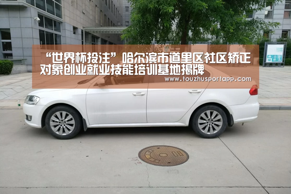 “世界杯投注”哈尔滨市道里区社区矫正 对象创业就业技能培训基地揭牌(图1) 世界杯投注