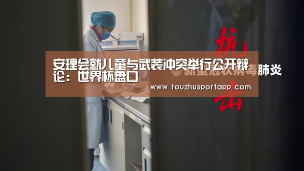 安理会就儿童与武装冲突举行公开辩论:世界杯盘口(图3) 世界杯买球