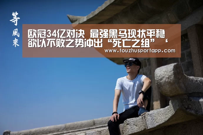 欧冠34亿对决 最强黑马现状平稳 欲以不败之势冲出“死亡之组”‘世界杯投注’(图1) 世界杯买球