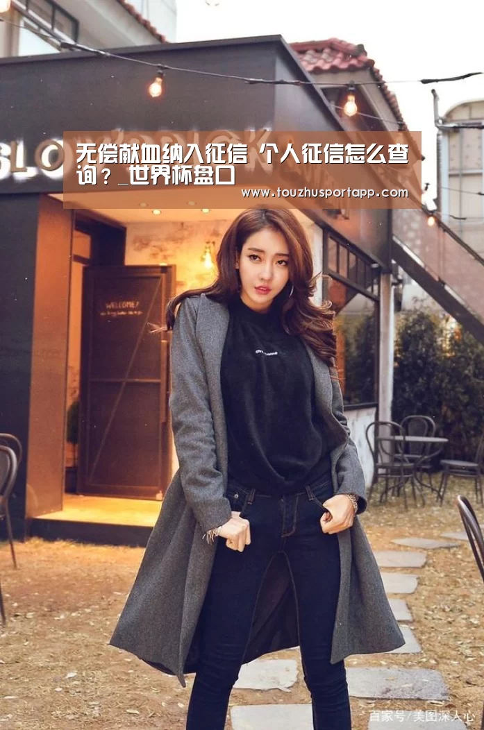 无偿献血纳入征信 个人征信怎么查询?_世界杯盘口(图2) 世界杯买球